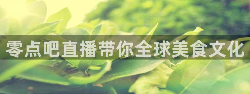 51视频在线直播nba：零点吧直播带你全球美食文化