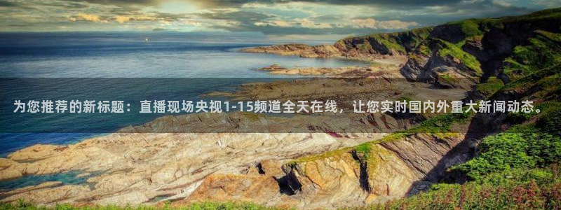 51视频在线直播nba：为您推荐的新标题：直播现场央视1-15频道全天在线，让您实时国内外重大新闻动态。