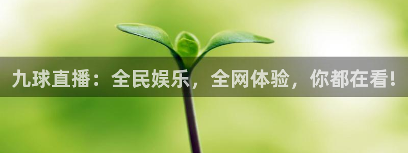 51视频在线直播nba：九球直播：全民娱乐，全网体验，你都在看!