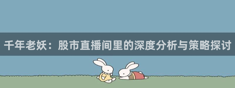 51视频在线直播nba：千年老妖：股市直播间里的深度分析与策略探讨